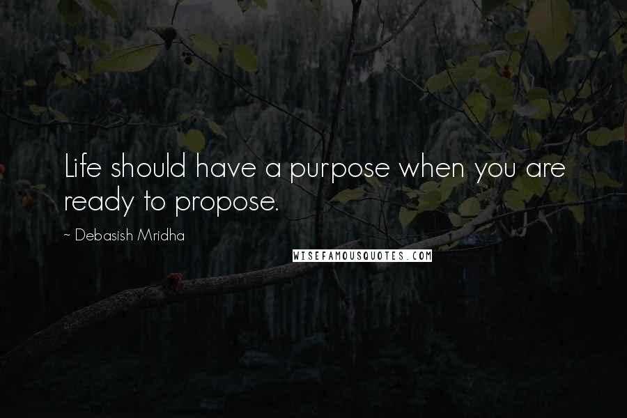 Debasish Mridha Quotes: Life should have a purpose when you are ready to propose.