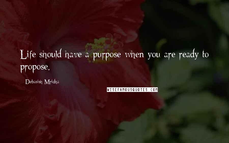 Debasish Mridha Quotes: Life should have a purpose when you are ready to propose.