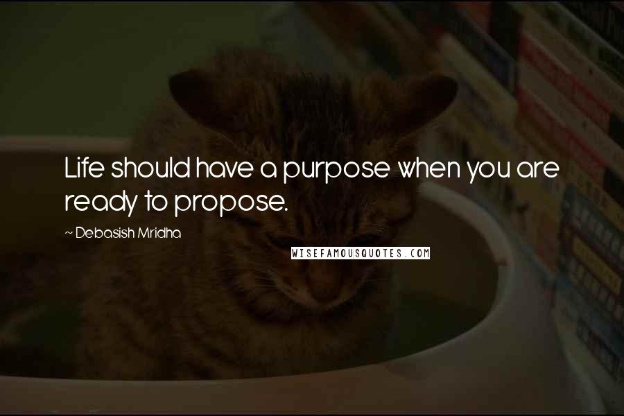 Debasish Mridha Quotes: Life should have a purpose when you are ready to propose.