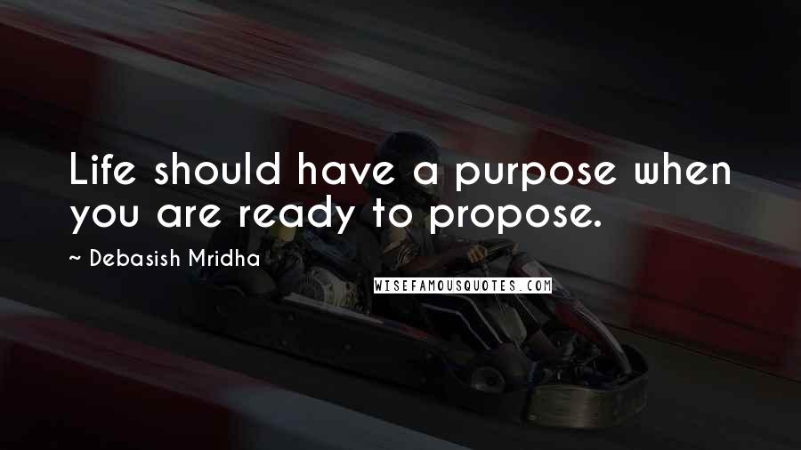 Debasish Mridha Quotes: Life should have a purpose when you are ready to propose.