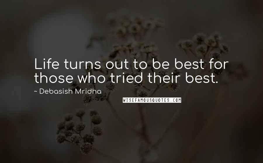 Debasish Mridha Quotes: Life turns out to be best for those who tried their best.