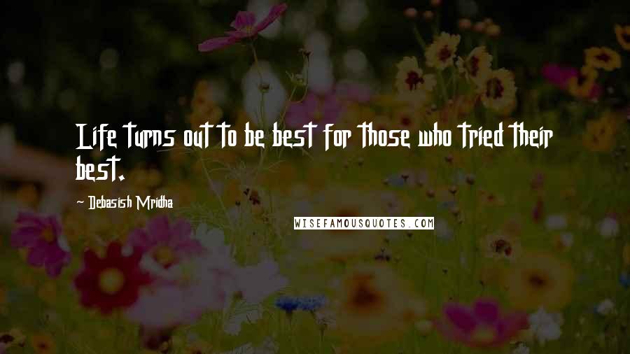 Debasish Mridha Quotes: Life turns out to be best for those who tried their best.