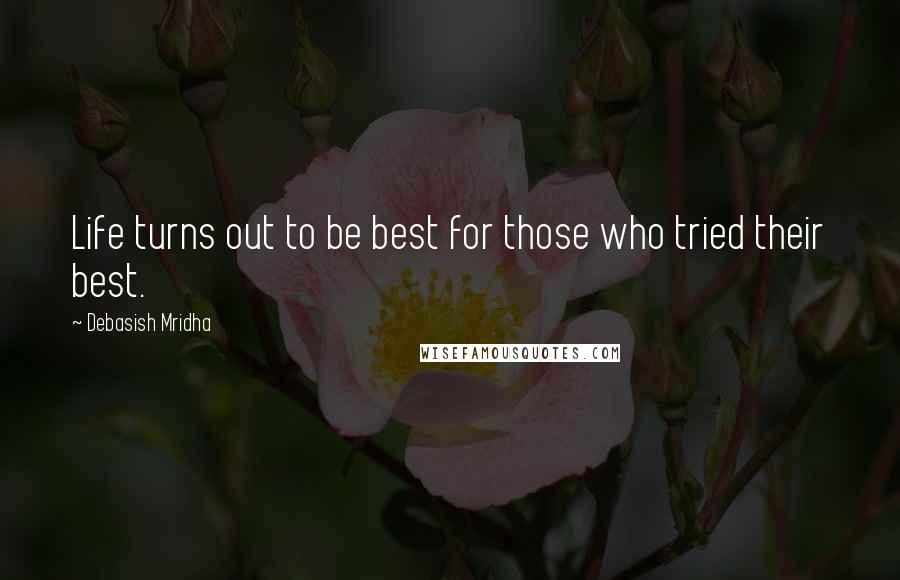 Debasish Mridha Quotes: Life turns out to be best for those who tried their best.