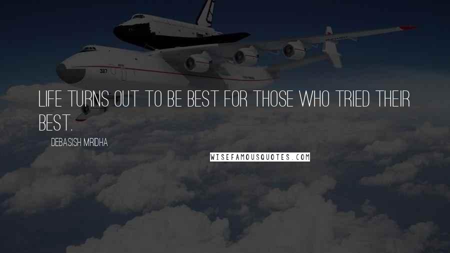 Debasish Mridha Quotes: Life turns out to be best for those who tried their best.