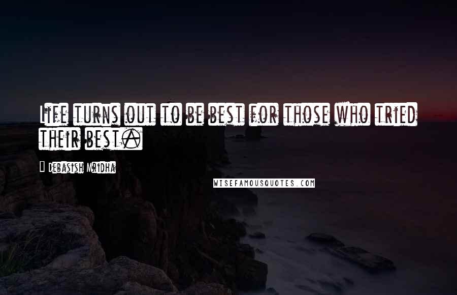 Debasish Mridha Quotes: Life turns out to be best for those who tried their best.