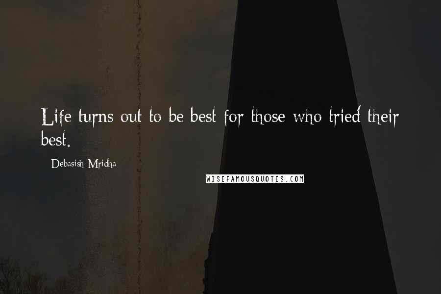 Debasish Mridha Quotes: Life turns out to be best for those who tried their best.