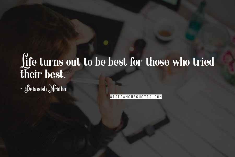Debasish Mridha Quotes: Life turns out to be best for those who tried their best.