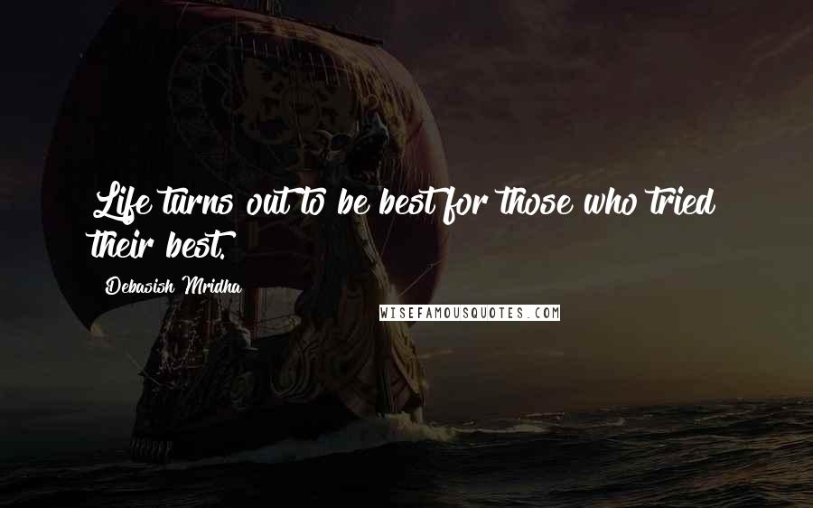 Debasish Mridha Quotes: Life turns out to be best for those who tried their best.