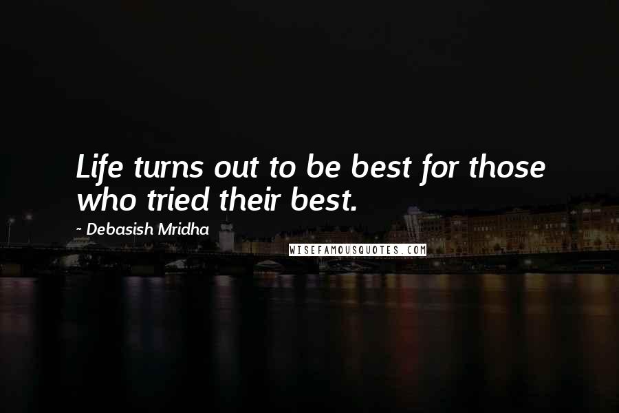 Debasish Mridha Quotes: Life turns out to be best for those who tried their best.