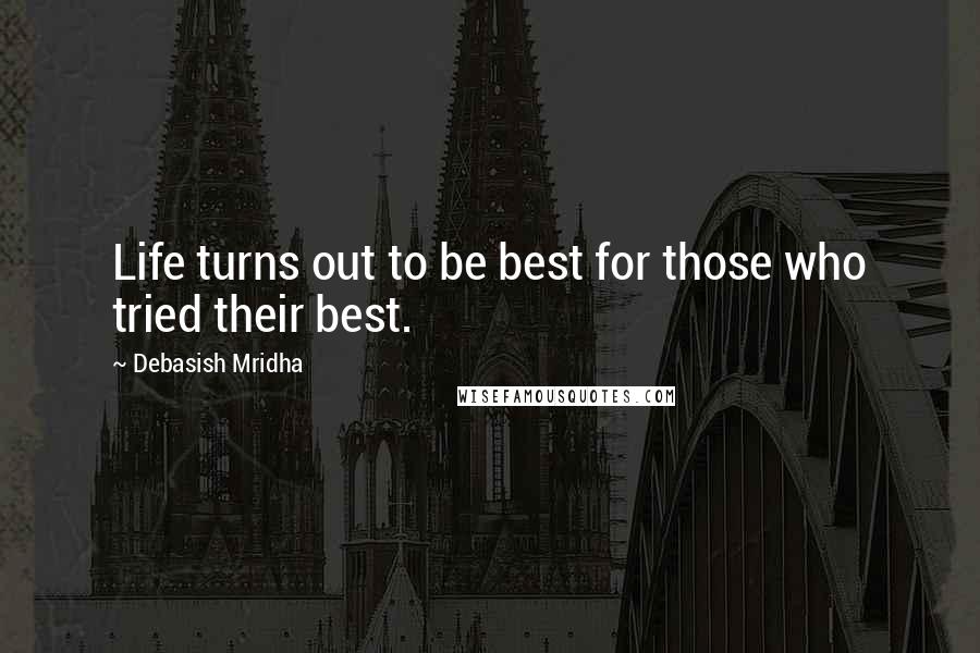 Debasish Mridha Quotes: Life turns out to be best for those who tried their best.