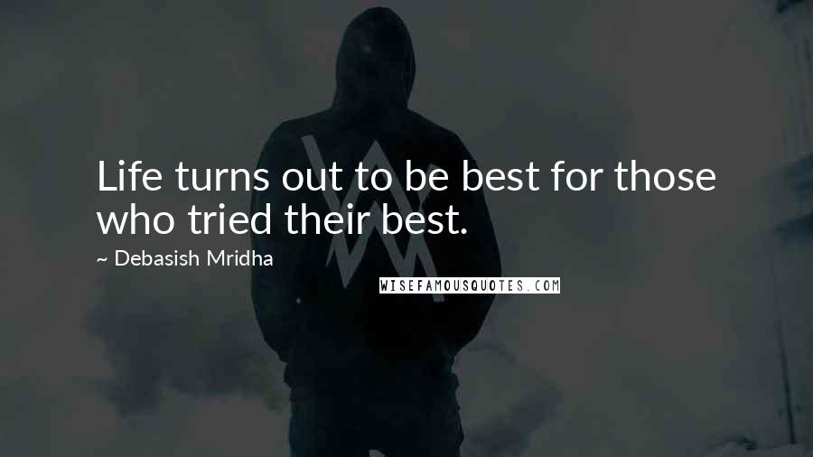 Debasish Mridha Quotes: Life turns out to be best for those who tried their best.