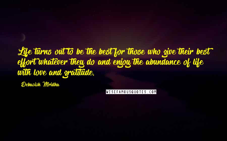 Debasish Mridha Quotes: Life turns out to be the best for those who give their best effort whatever they do and enjoy the abundance of life with love and gratitude.