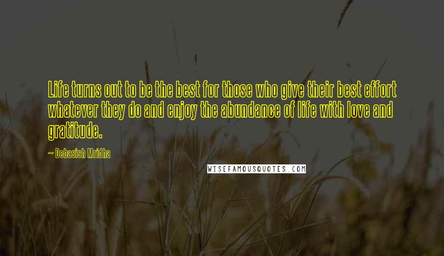 Debasish Mridha Quotes: Life turns out to be the best for those who give their best effort whatever they do and enjoy the abundance of life with love and gratitude.