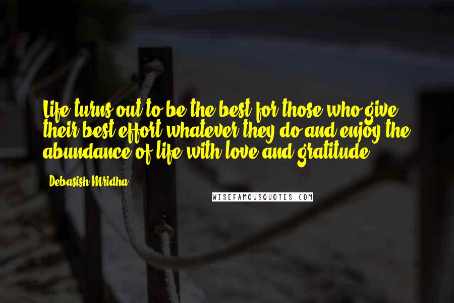 Debasish Mridha Quotes: Life turns out to be the best for those who give their best effort whatever they do and enjoy the abundance of life with love and gratitude.