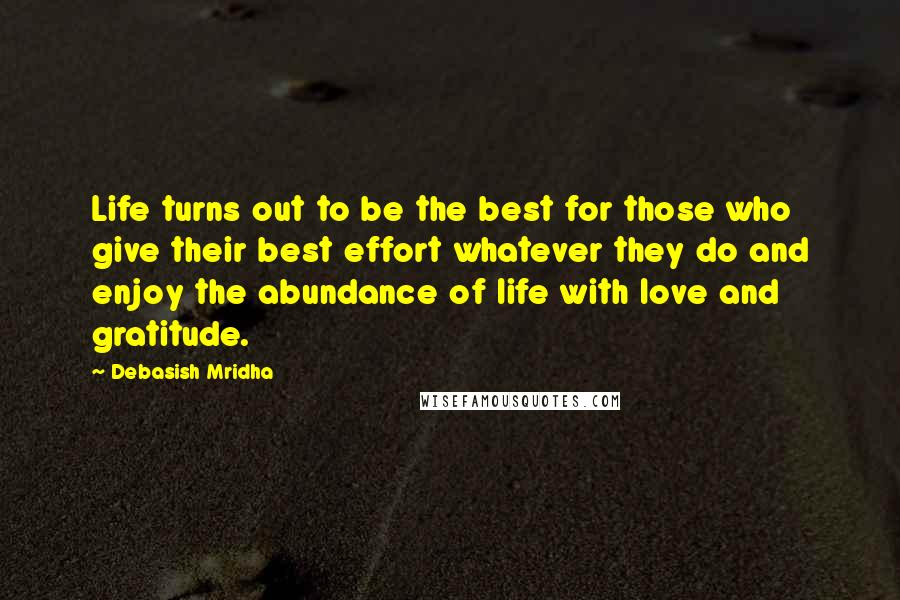 Debasish Mridha Quotes: Life turns out to be the best for those who give their best effort whatever they do and enjoy the abundance of life with love and gratitude.