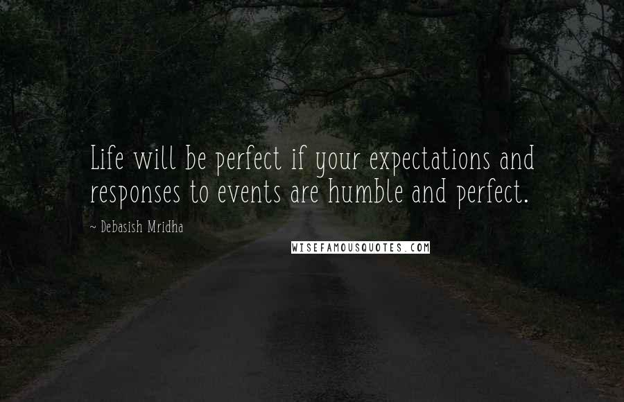 Debasish Mridha Quotes: Life will be perfect if your expectations and responses to events are humble and perfect.