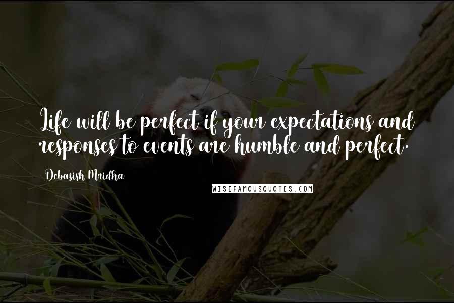 Debasish Mridha Quotes: Life will be perfect if your expectations and responses to events are humble and perfect.