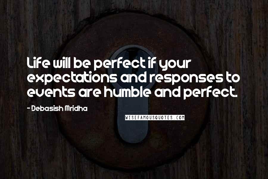 Debasish Mridha Quotes: Life will be perfect if your expectations and responses to events are humble and perfect.