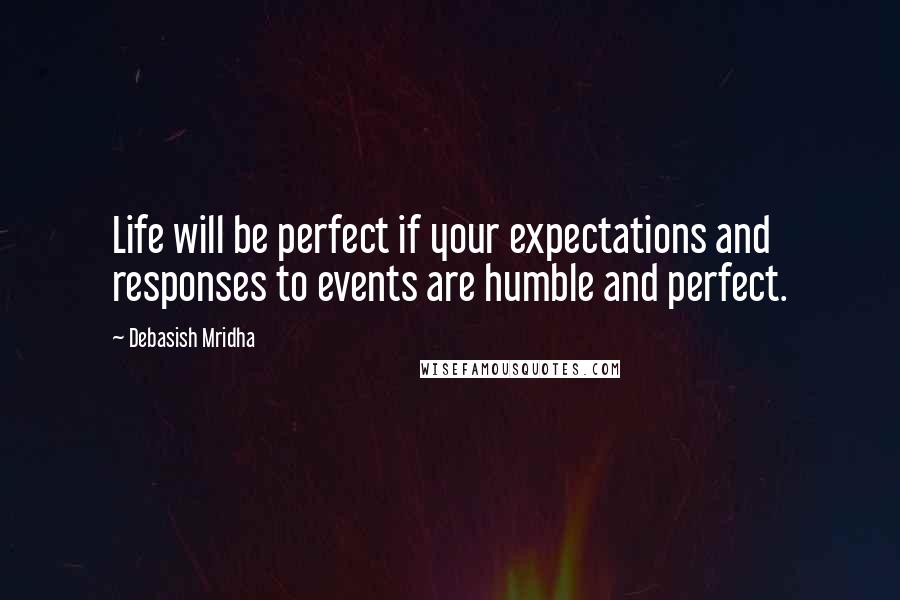 Debasish Mridha Quotes: Life will be perfect if your expectations and responses to events are humble and perfect.