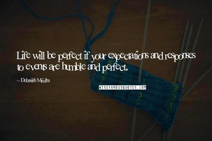 Debasish Mridha Quotes: Life will be perfect if your expectations and responses to events are humble and perfect.