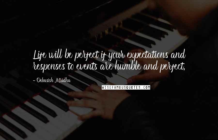 Debasish Mridha Quotes: Life will be perfect if your expectations and responses to events are humble and perfect.