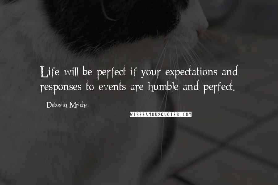 Debasish Mridha Quotes: Life will be perfect if your expectations and responses to events are humble and perfect.