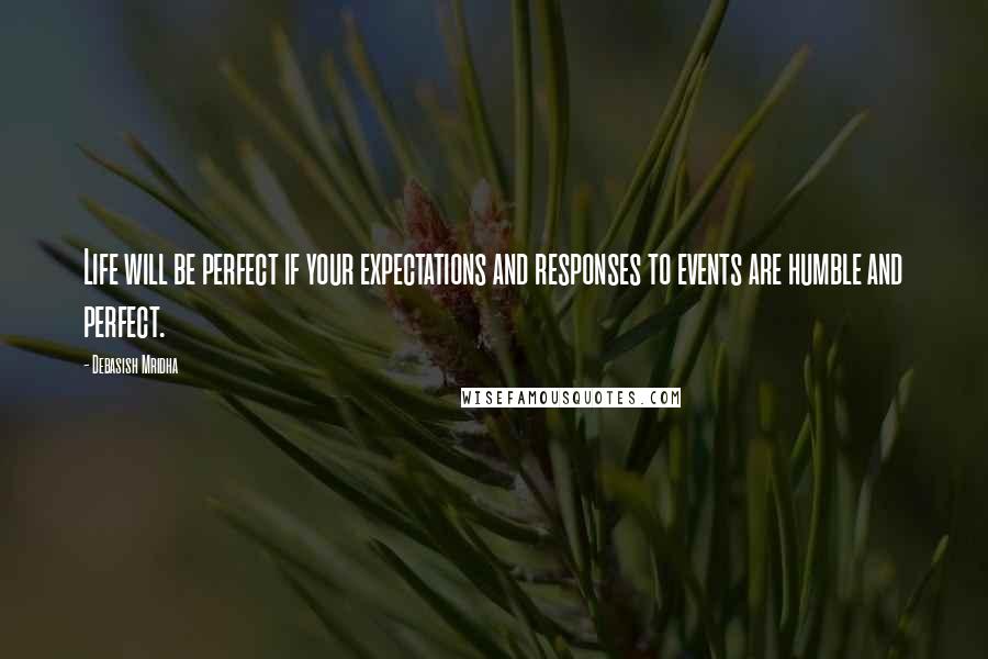 Debasish Mridha Quotes: Life will be perfect if your expectations and responses to events are humble and perfect.