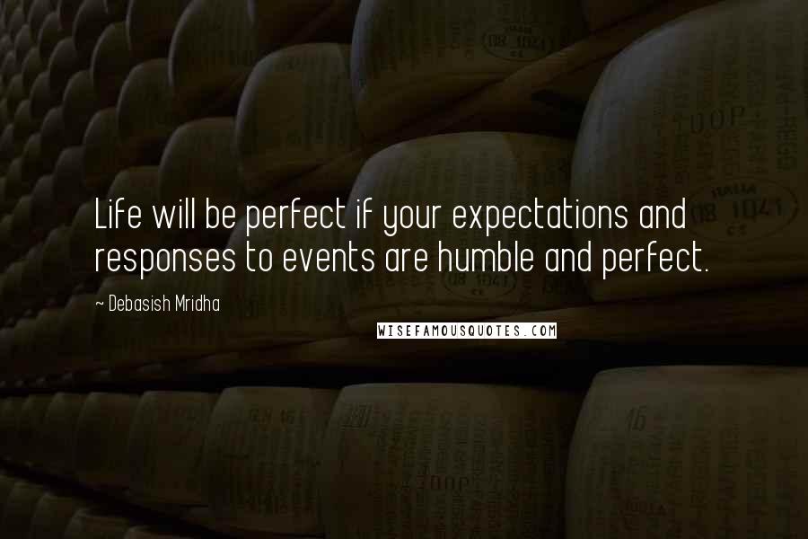 Debasish Mridha Quotes: Life will be perfect if your expectations and responses to events are humble and perfect.