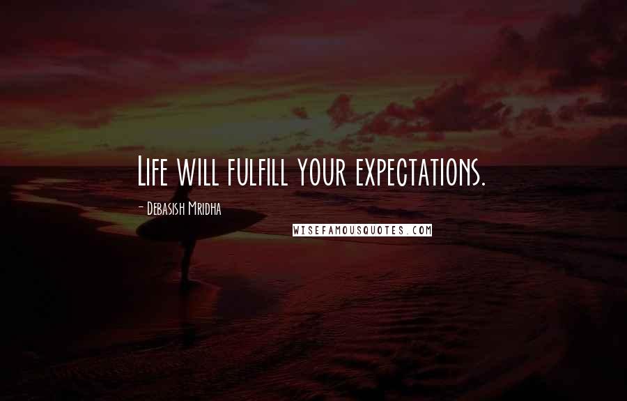 Debasish Mridha Quotes: Life will fulfill your expectations.