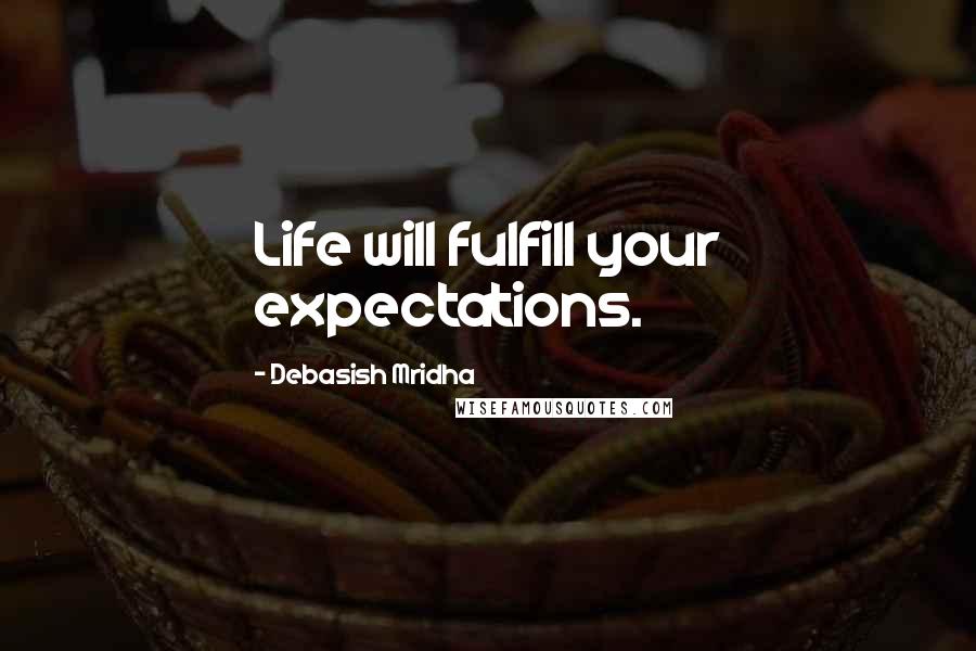 Debasish Mridha Quotes: Life will fulfill your expectations.