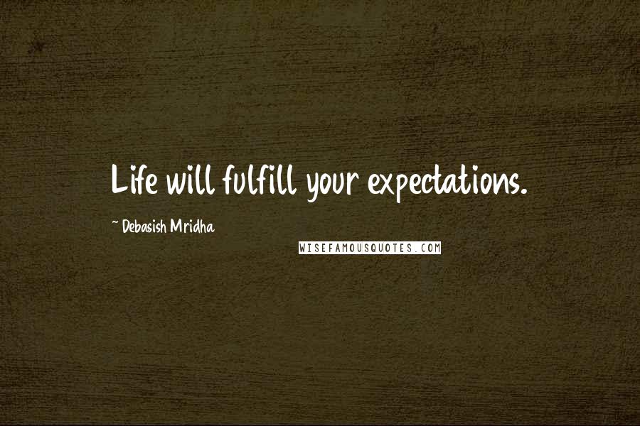 Debasish Mridha Quotes: Life will fulfill your expectations.