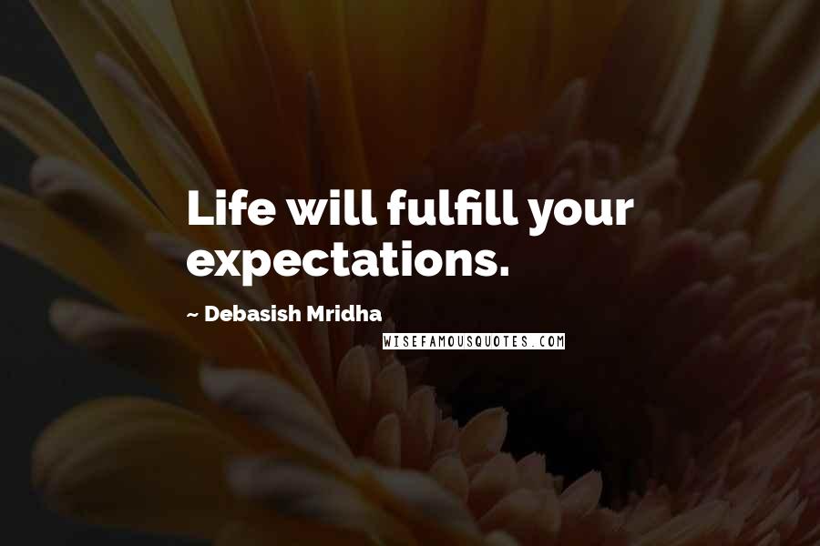 Debasish Mridha Quotes: Life will fulfill your expectations.