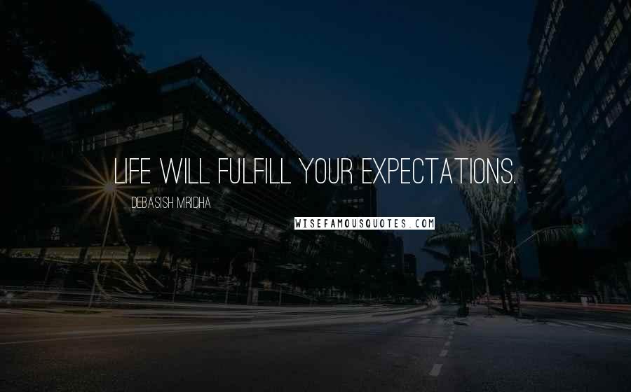 Debasish Mridha Quotes: Life will fulfill your expectations.