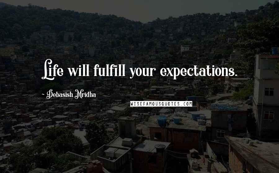 Debasish Mridha Quotes: Life will fulfill your expectations.