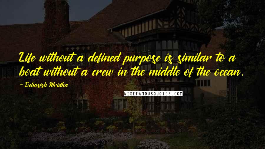 Debasish Mridha Quotes: Life without a defined purpose is similar to a boat without a crew in the middle of the ocean.