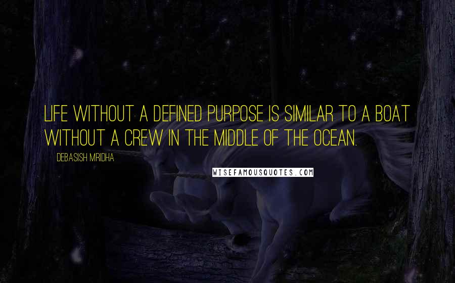 Debasish Mridha Quotes: Life without a defined purpose is similar to a boat without a crew in the middle of the ocean.
