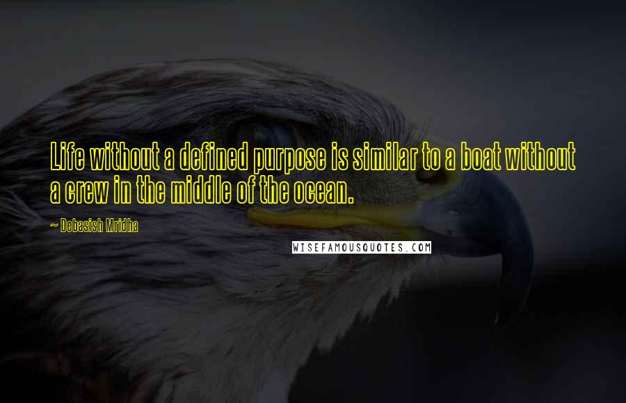 Debasish Mridha Quotes: Life without a defined purpose is similar to a boat without a crew in the middle of the ocean.