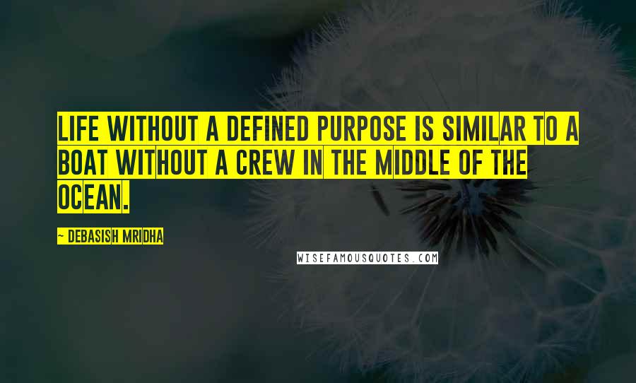 Debasish Mridha Quotes: Life without a defined purpose is similar to a boat without a crew in the middle of the ocean.