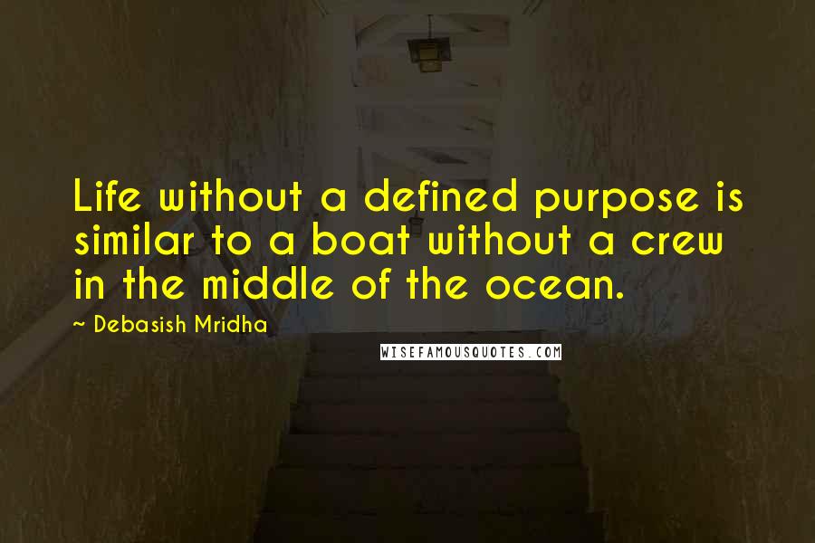 Debasish Mridha Quotes: Life without a defined purpose is similar to a boat without a crew in the middle of the ocean.