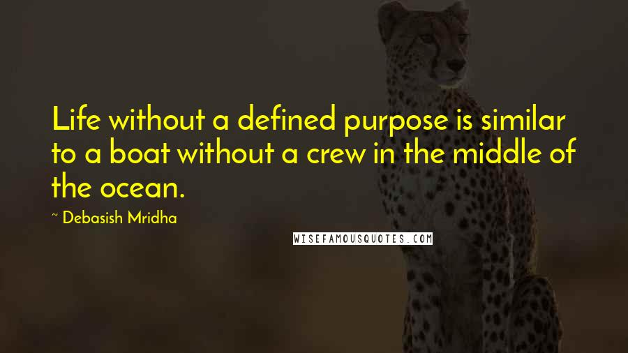 Debasish Mridha Quotes: Life without a defined purpose is similar to a boat without a crew in the middle of the ocean.