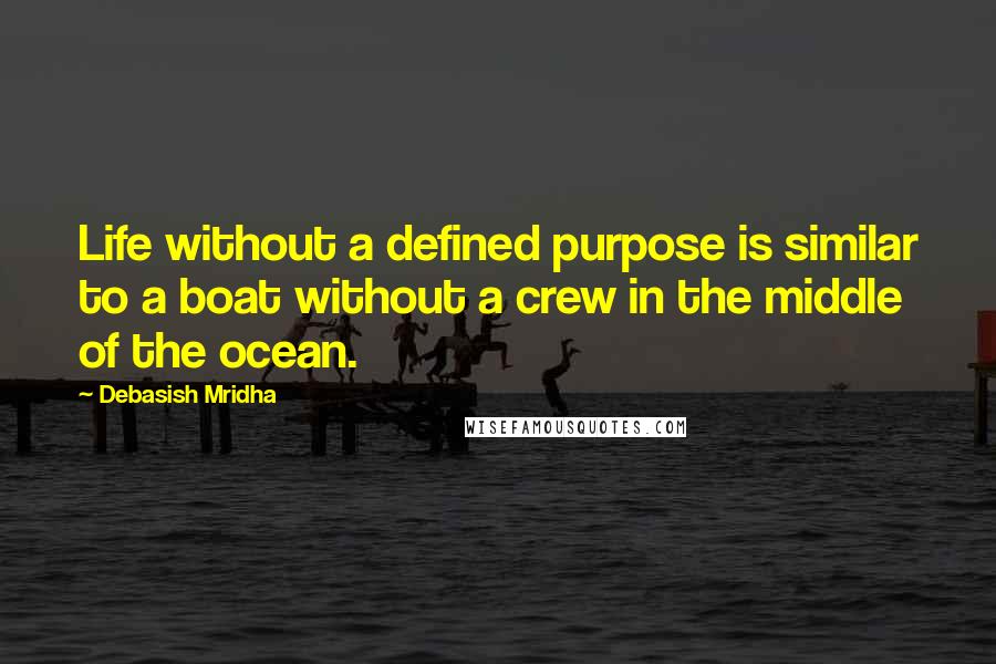 Debasish Mridha Quotes: Life without a defined purpose is similar to a boat without a crew in the middle of the ocean.