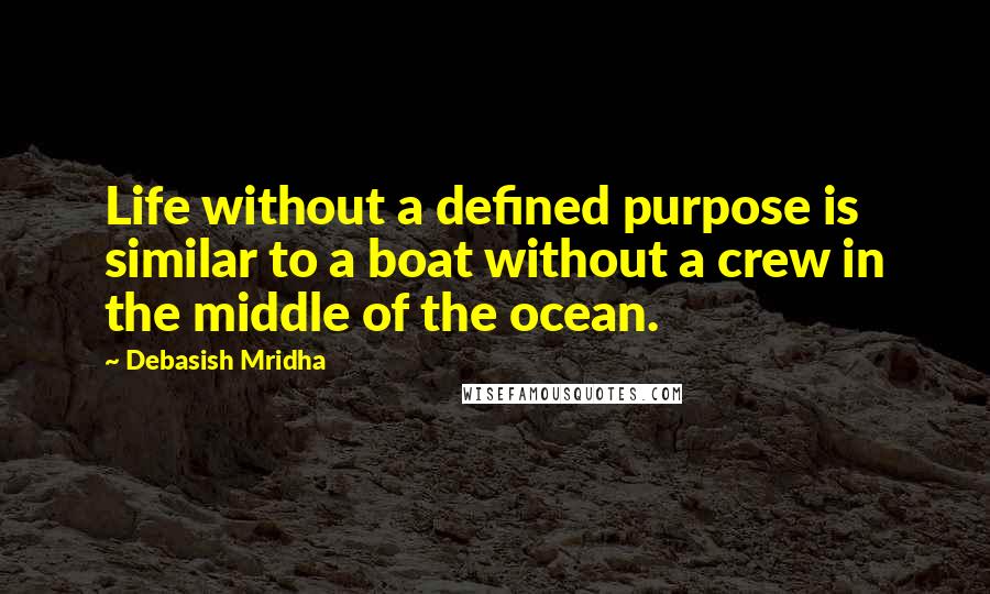 Debasish Mridha Quotes: Life without a defined purpose is similar to a boat without a crew in the middle of the ocean.