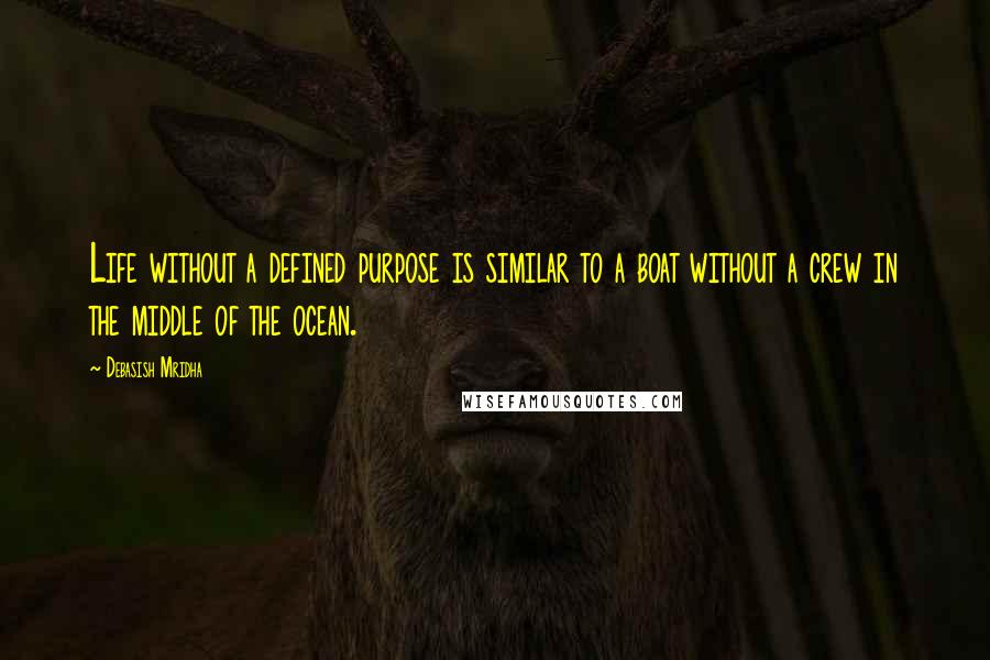 Debasish Mridha Quotes: Life without a defined purpose is similar to a boat without a crew in the middle of the ocean.