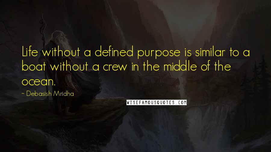 Debasish Mridha Quotes: Life without a defined purpose is similar to a boat without a crew in the middle of the ocean.