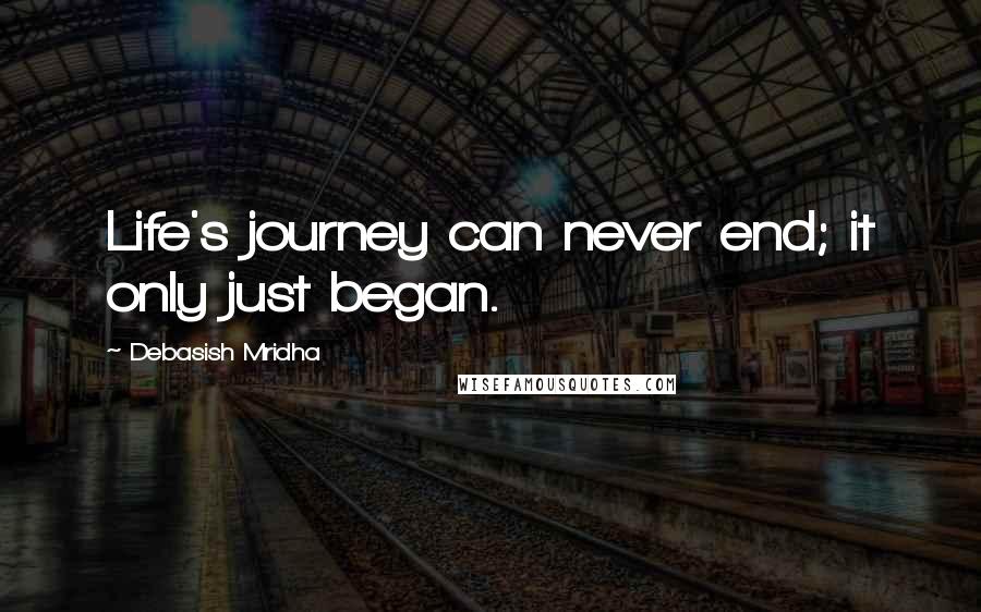 Debasish Mridha Quotes: Life's journey can never end; it only just began.