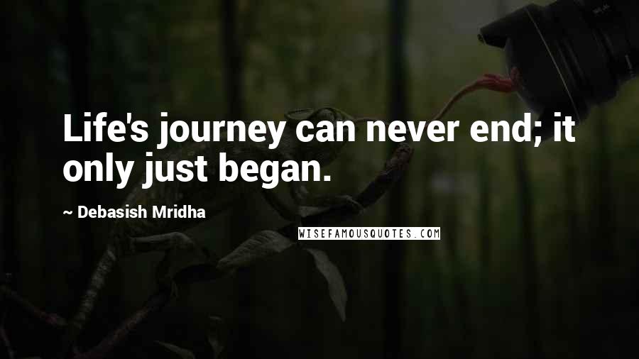 Debasish Mridha Quotes: Life's journey can never end; it only just began.