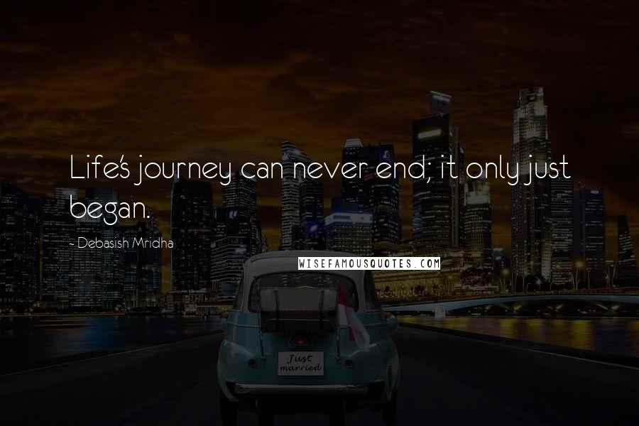 Debasish Mridha Quotes: Life's journey can never end; it only just began.