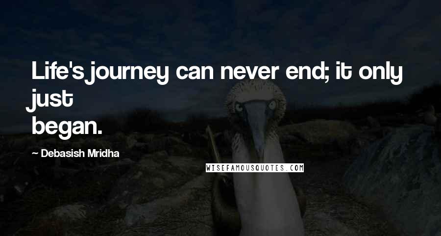 Debasish Mridha Quotes: Life's journey can never end; it only just began.