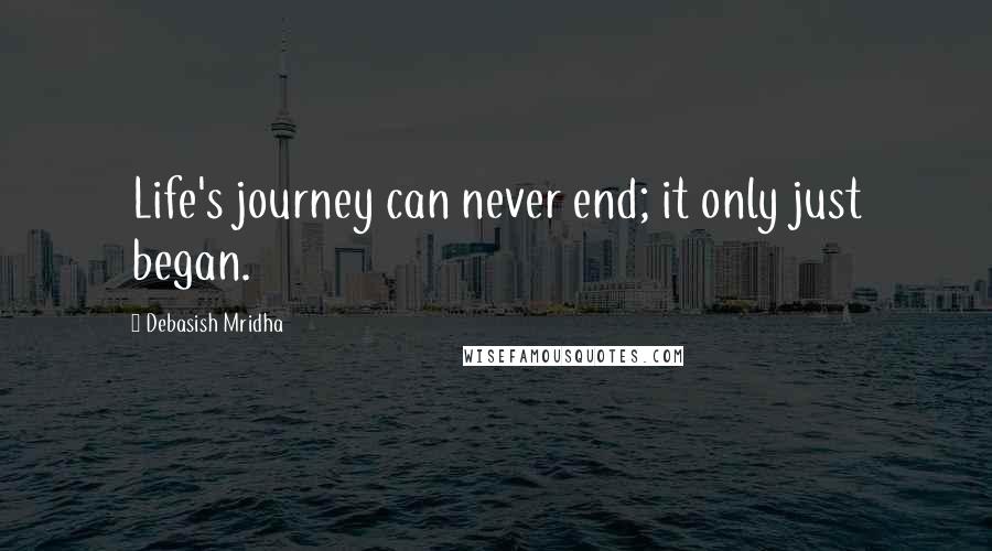 Debasish Mridha Quotes: Life's journey can never end; it only just began.