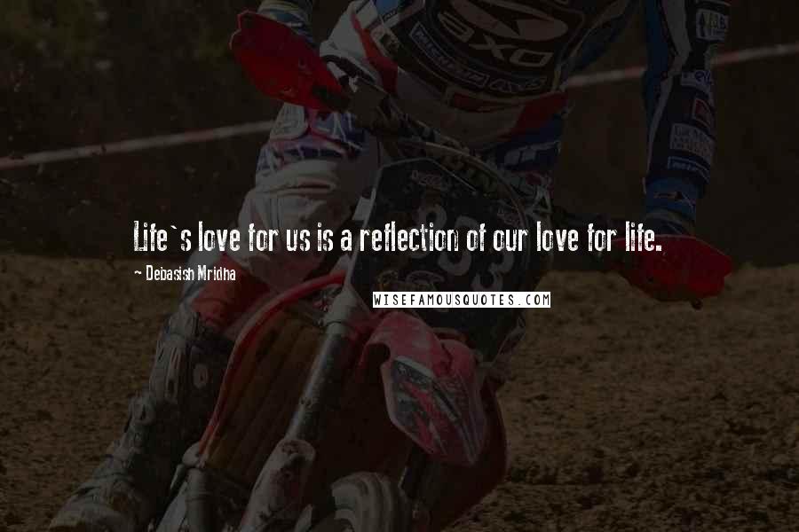 Debasish Mridha Quotes: Life's love for us is a reflection of our love for life.